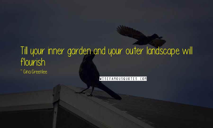 Gina Greenlee Quotes: Till your inner garden and your outer landscape will flourish