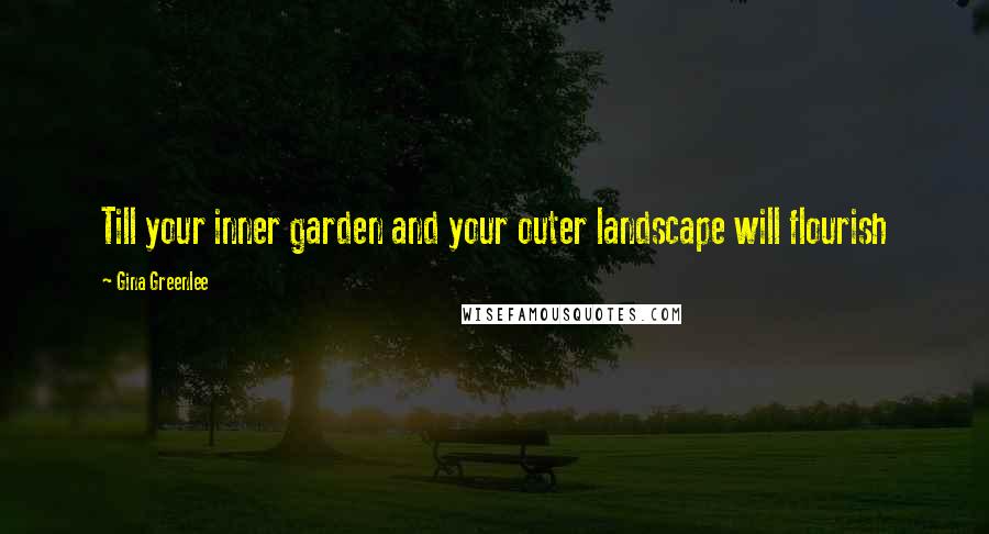 Gina Greenlee Quotes: Till your inner garden and your outer landscape will flourish