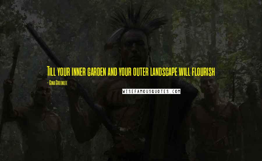 Gina Greenlee Quotes: Till your inner garden and your outer landscape will flourish