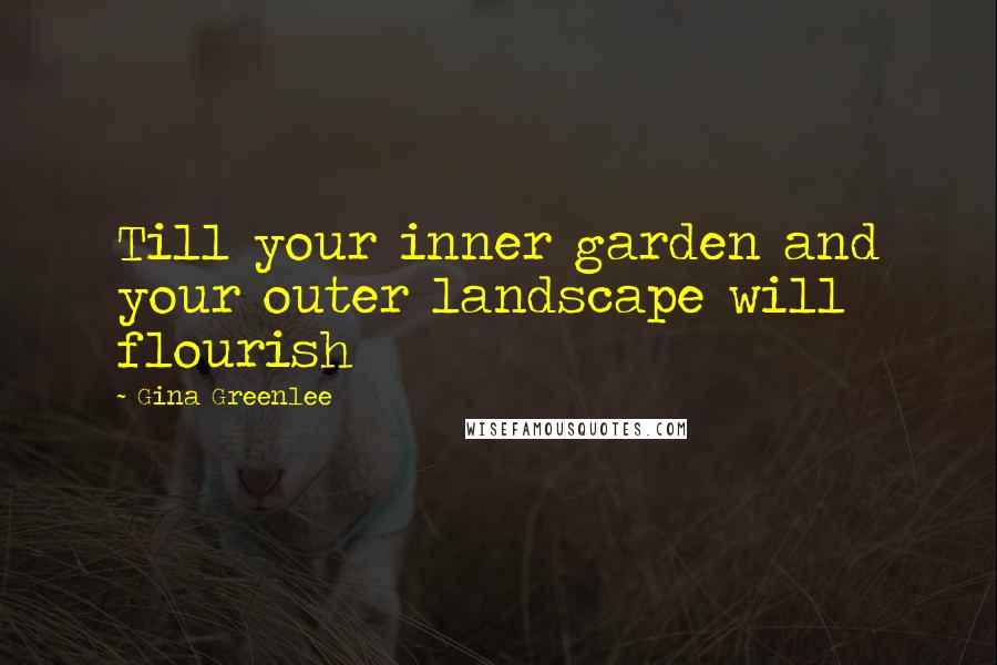 Gina Greenlee Quotes: Till your inner garden and your outer landscape will flourish