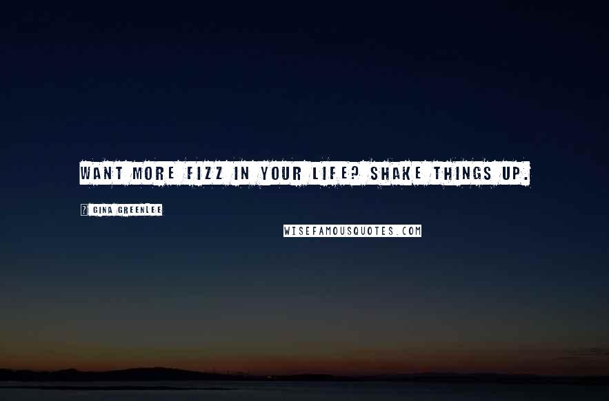 Gina Greenlee Quotes: Want more fizz in your life? Shake things up.