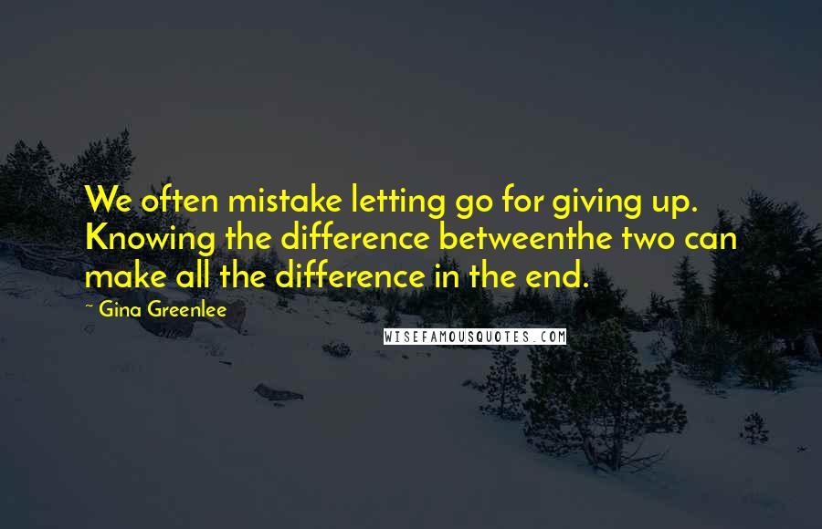 Gina Greenlee Quotes: We often mistake letting go for giving up. Knowing the difference betweenthe two can make all the difference in the end.