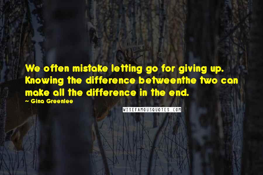 Gina Greenlee Quotes: We often mistake letting go for giving up. Knowing the difference betweenthe two can make all the difference in the end.