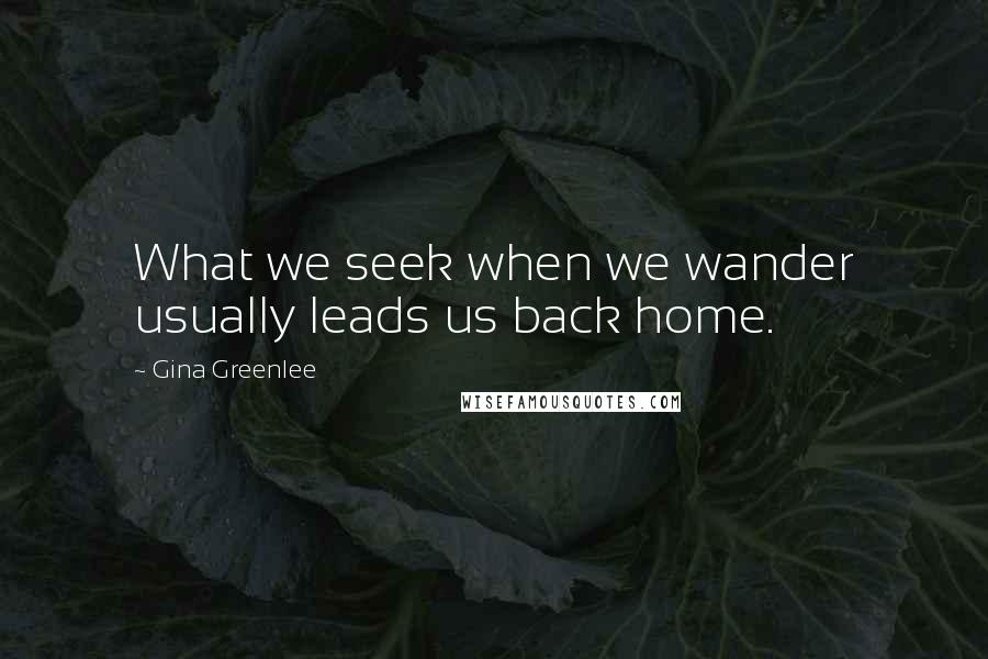 Gina Greenlee Quotes: What we seek when we wander usually leads us back home.