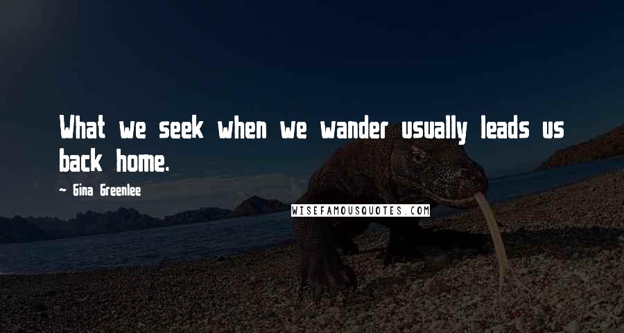 Gina Greenlee Quotes: What we seek when we wander usually leads us back home.