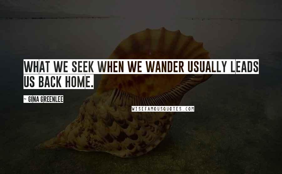 Gina Greenlee Quotes: What we seek when we wander usually leads us back home.