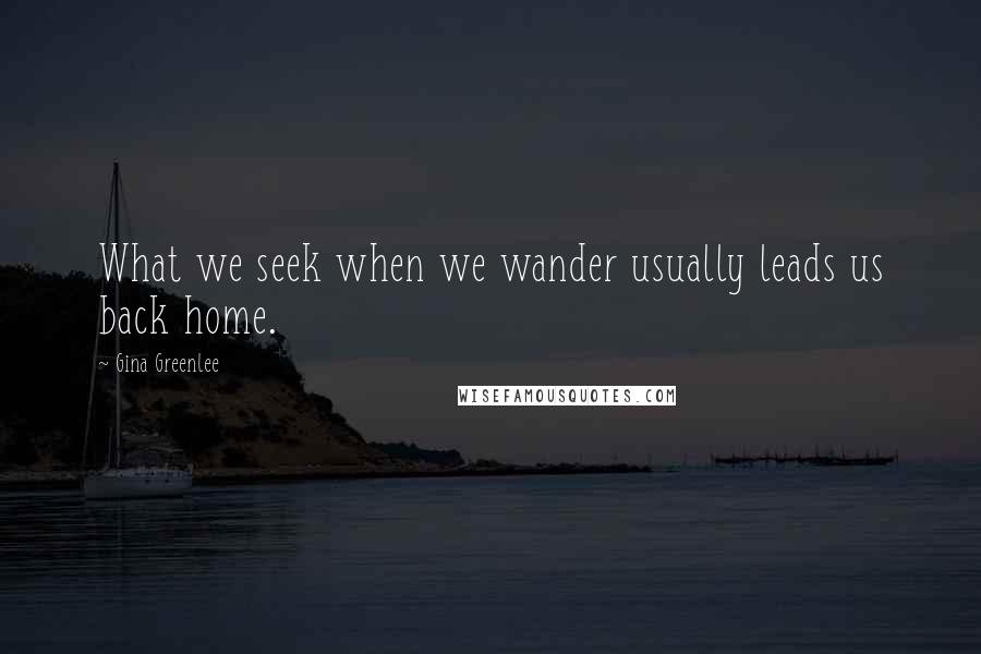 Gina Greenlee Quotes: What we seek when we wander usually leads us back home.