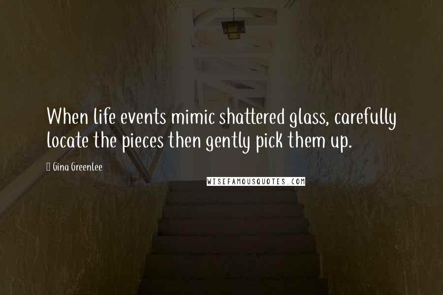 Gina Greenlee Quotes: When life events mimic shattered glass, carefully locate the pieces then gently pick them up.