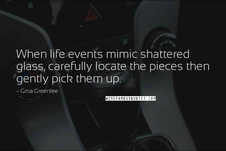 Gina Greenlee Quotes: When life events mimic shattered glass, carefully locate the pieces then gently pick them up.