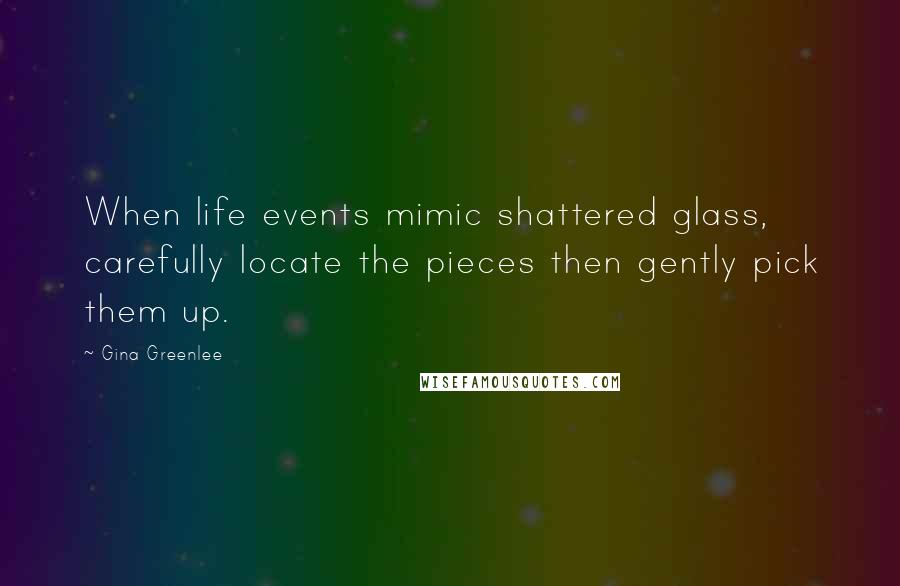 Gina Greenlee Quotes: When life events mimic shattered glass, carefully locate the pieces then gently pick them up.