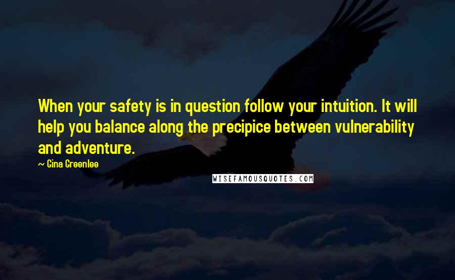 Gina Greenlee Quotes: When your safety is in question follow your intuition. It will help you balance along the precipice between vulnerability and adventure.
