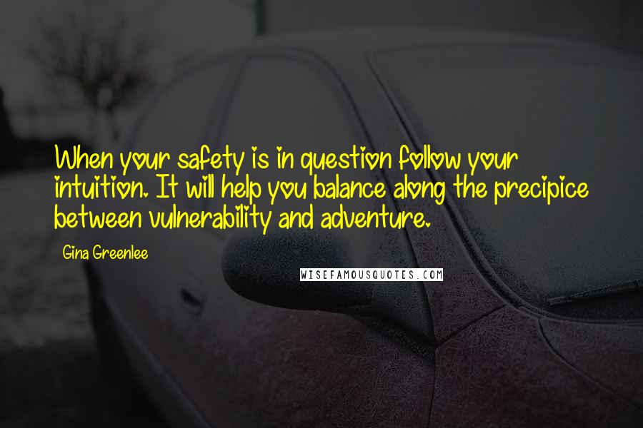 Gina Greenlee Quotes: When your safety is in question follow your intuition. It will help you balance along the precipice between vulnerability and adventure.