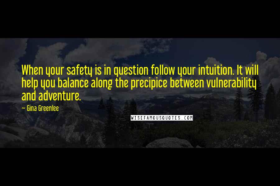 Gina Greenlee Quotes: When your safety is in question follow your intuition. It will help you balance along the precipice between vulnerability and adventure.