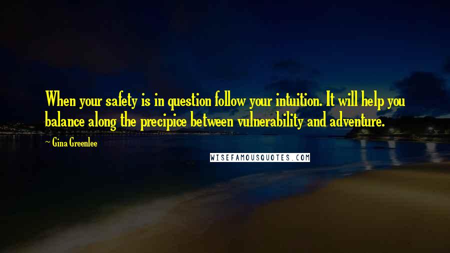 Gina Greenlee Quotes: When your safety is in question follow your intuition. It will help you balance along the precipice between vulnerability and adventure.