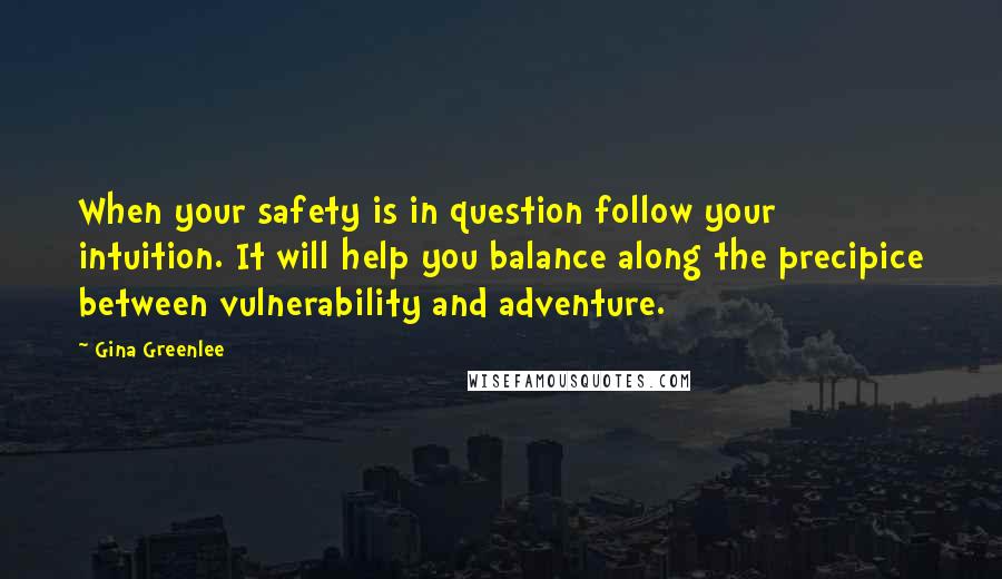 Gina Greenlee Quotes: When your safety is in question follow your intuition. It will help you balance along the precipice between vulnerability and adventure.