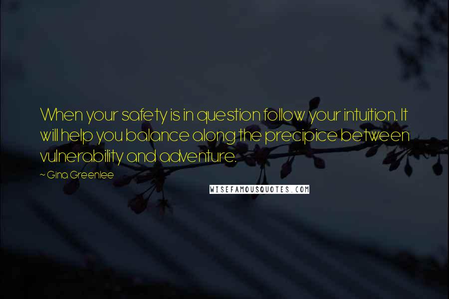 Gina Greenlee Quotes: When your safety is in question follow your intuition. It will help you balance along the precipice between vulnerability and adventure.