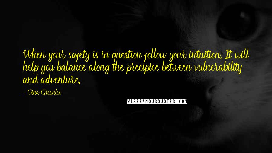 Gina Greenlee Quotes: When your safety is in question follow your intuition. It will help you balance along the precipice between vulnerability and adventure.