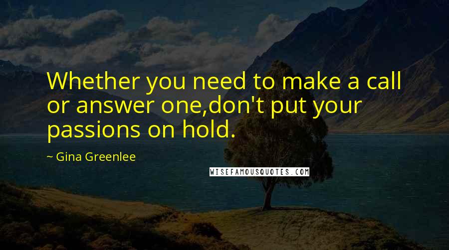 Gina Greenlee Quotes: Whether you need to make a call or answer one,don't put your passions on hold.