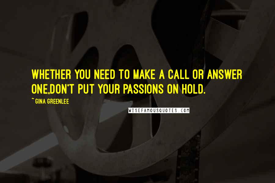 Gina Greenlee Quotes: Whether you need to make a call or answer one,don't put your passions on hold.