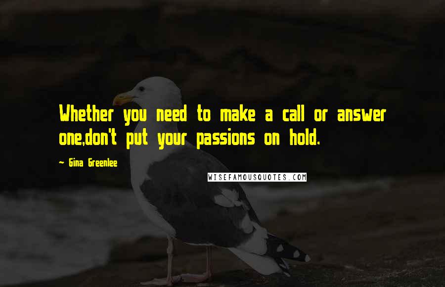 Gina Greenlee Quotes: Whether you need to make a call or answer one,don't put your passions on hold.