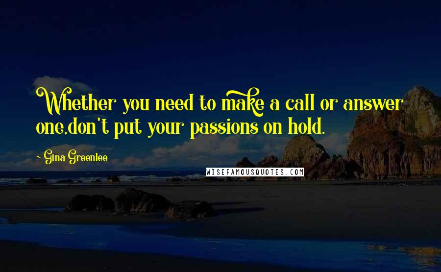 Gina Greenlee Quotes: Whether you need to make a call or answer one,don't put your passions on hold.