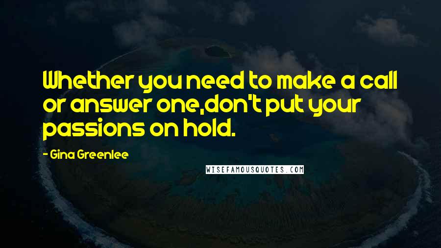 Gina Greenlee Quotes: Whether you need to make a call or answer one,don't put your passions on hold.