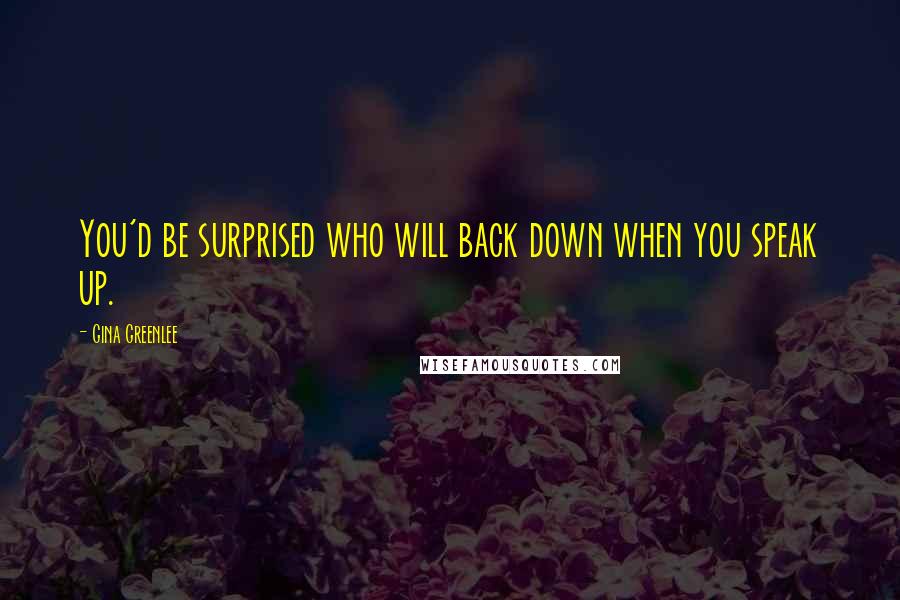 Gina Greenlee Quotes: You'd be surprised who will back down when you speak up.