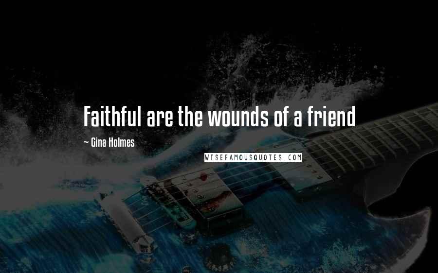 Gina Holmes Quotes: Faithful are the wounds of a friend