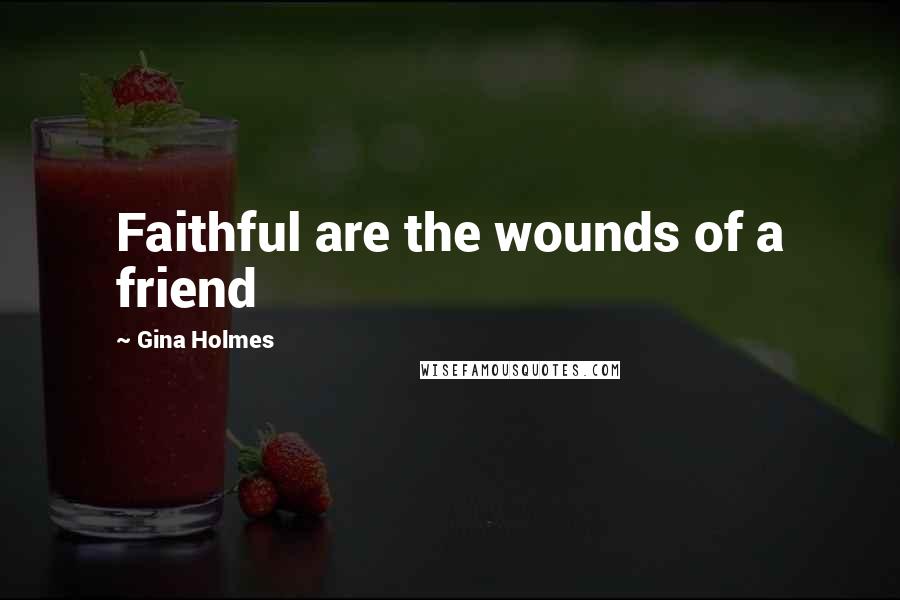 Gina Holmes Quotes: Faithful are the wounds of a friend