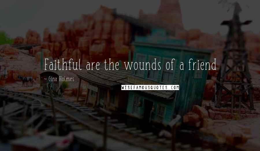 Gina Holmes Quotes: Faithful are the wounds of a friend