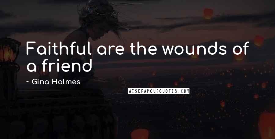 Gina Holmes Quotes: Faithful are the wounds of a friend