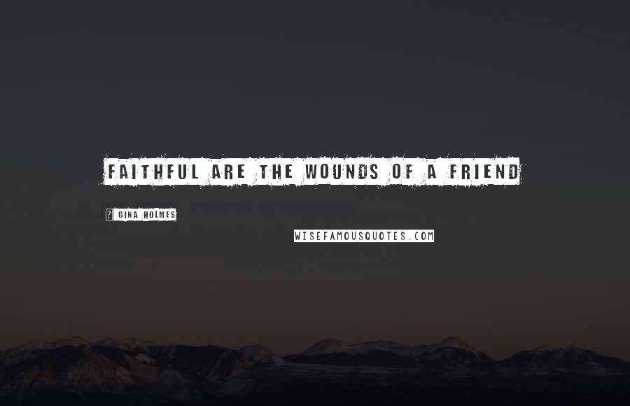 Gina Holmes Quotes: Faithful are the wounds of a friend