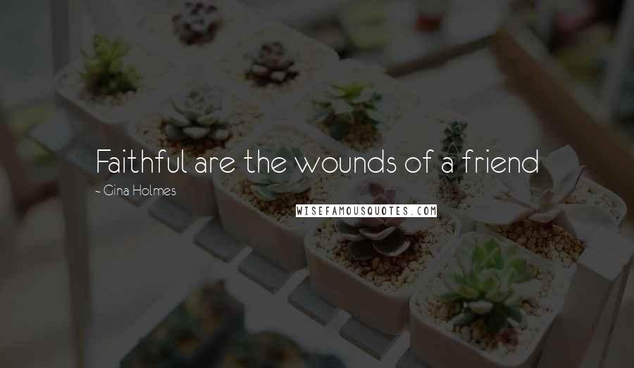 Gina Holmes Quotes: Faithful are the wounds of a friend