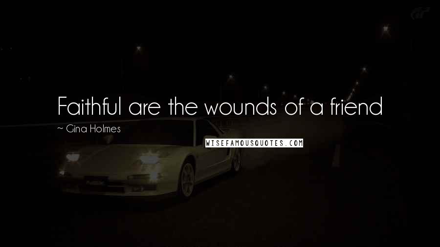 Gina Holmes Quotes: Faithful are the wounds of a friend