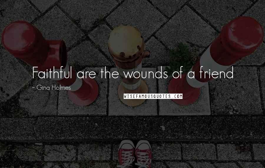 Gina Holmes Quotes: Faithful are the wounds of a friend