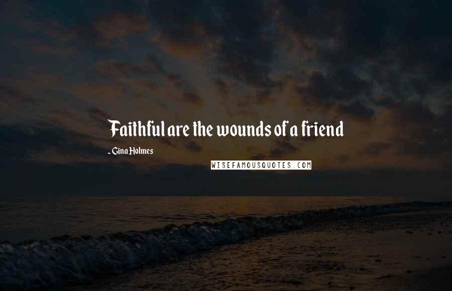 Gina Holmes Quotes: Faithful are the wounds of a friend