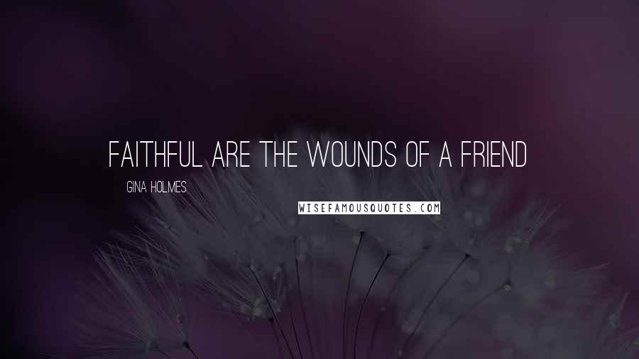 Gina Holmes Quotes: Faithful are the wounds of a friend