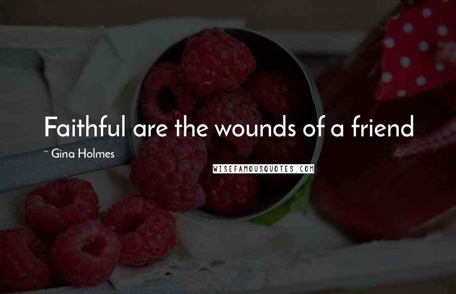 Gina Holmes Quotes: Faithful are the wounds of a friend