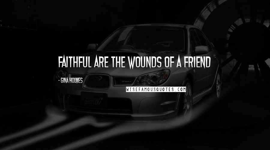 Gina Holmes Quotes: Faithful are the wounds of a friend