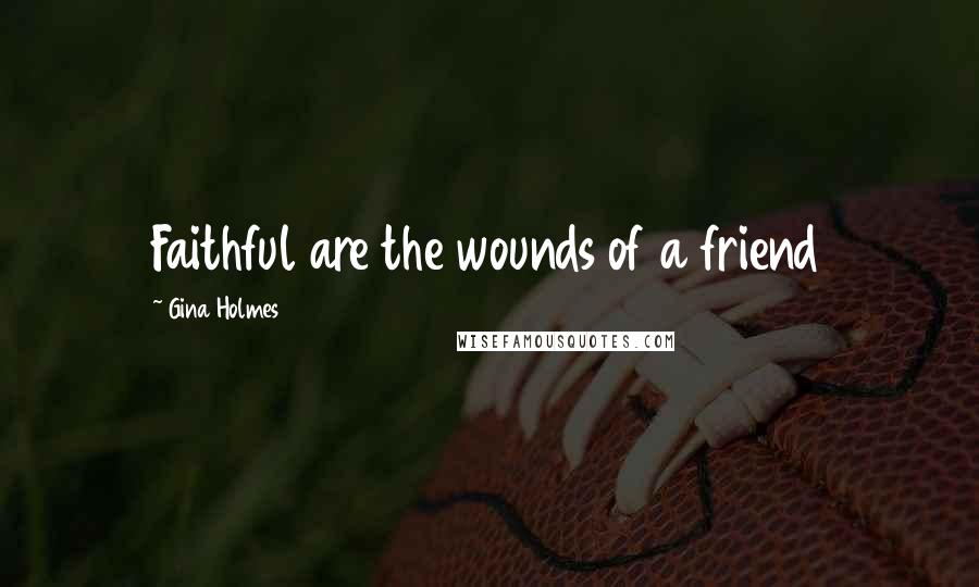 Gina Holmes Quotes: Faithful are the wounds of a friend