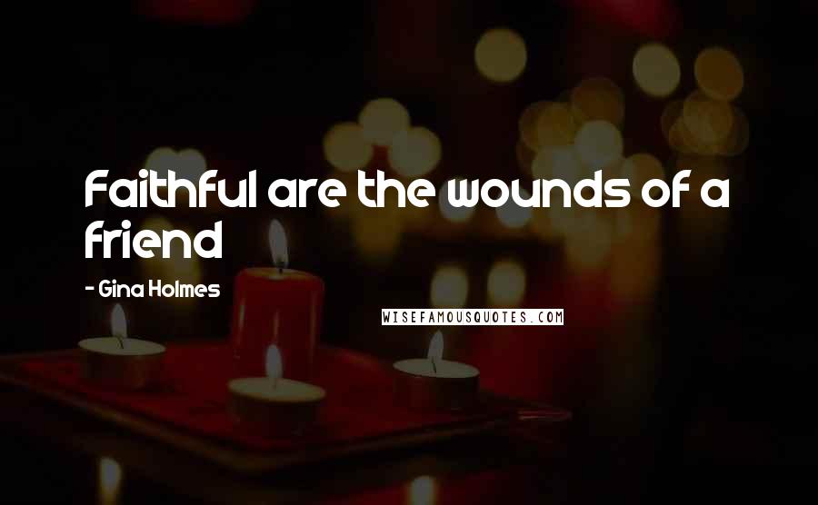 Gina Holmes Quotes: Faithful are the wounds of a friend