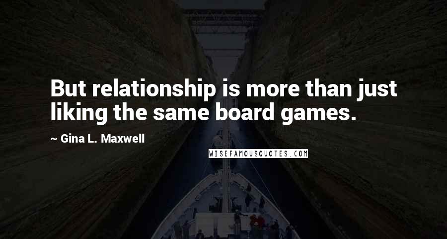 Gina L. Maxwell Quotes: But relationship is more than just liking the same board games.