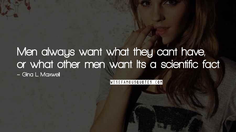 Gina L. Maxwell Quotes: Men always want what they can't have, or what other men want. It's a scientific fact.