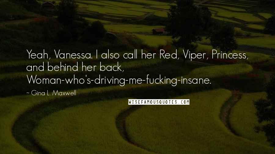 Gina L. Maxwell Quotes: Yeah, Vanessa. I also call her Red, Viper, Princess, and behind her back, Woman-who's-driving-me-fucking-insane.