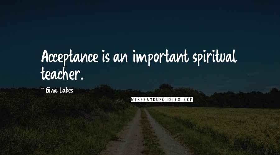Gina Lakes Quotes: Acceptance is an important spiritual teacher.
