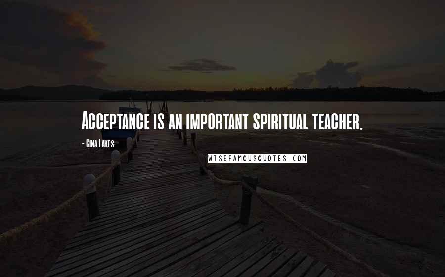 Gina Lakes Quotes: Acceptance is an important spiritual teacher.
