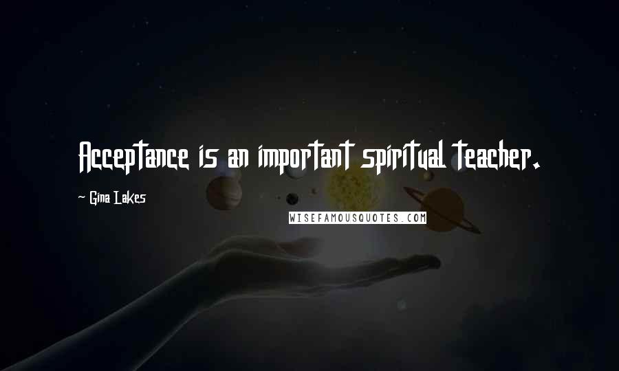 Gina Lakes Quotes: Acceptance is an important spiritual teacher.