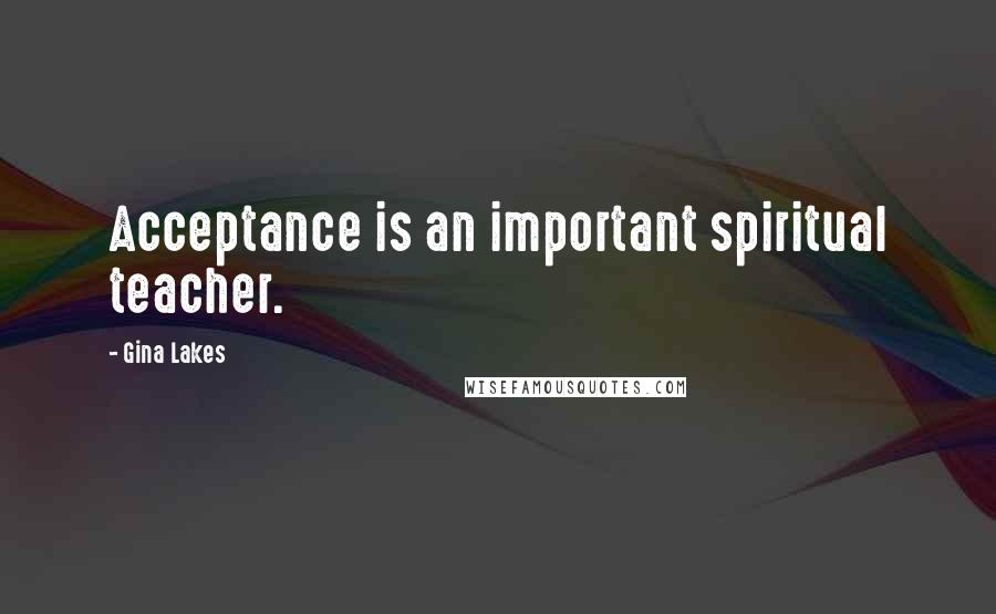 Gina Lakes Quotes: Acceptance is an important spiritual teacher.