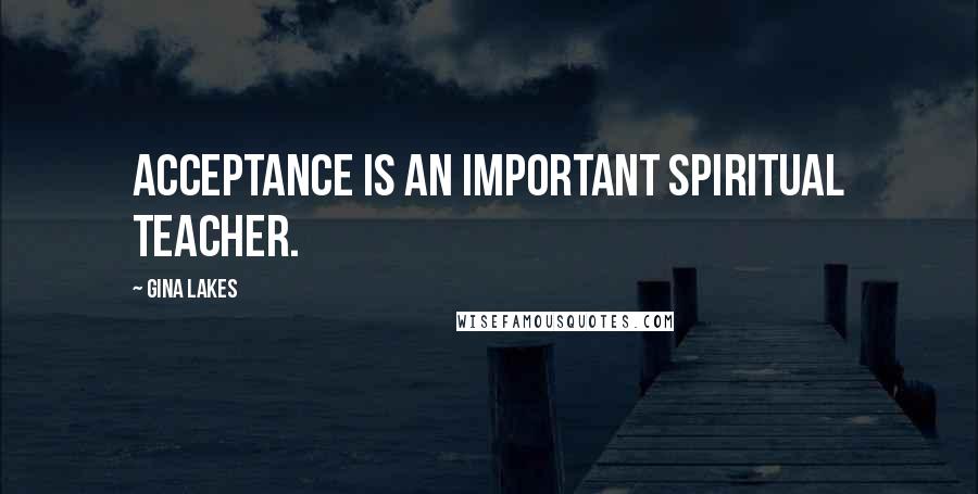 Gina Lakes Quotes: Acceptance is an important spiritual teacher.