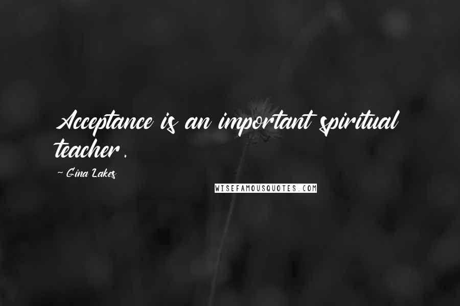 Gina Lakes Quotes: Acceptance is an important spiritual teacher.